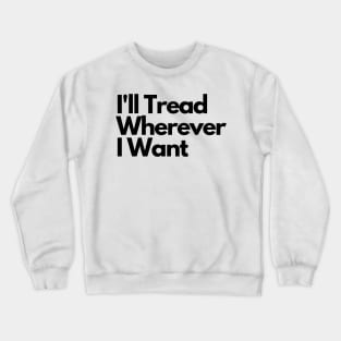 I'll Tread Wherever I Want Crewneck Sweatshirt